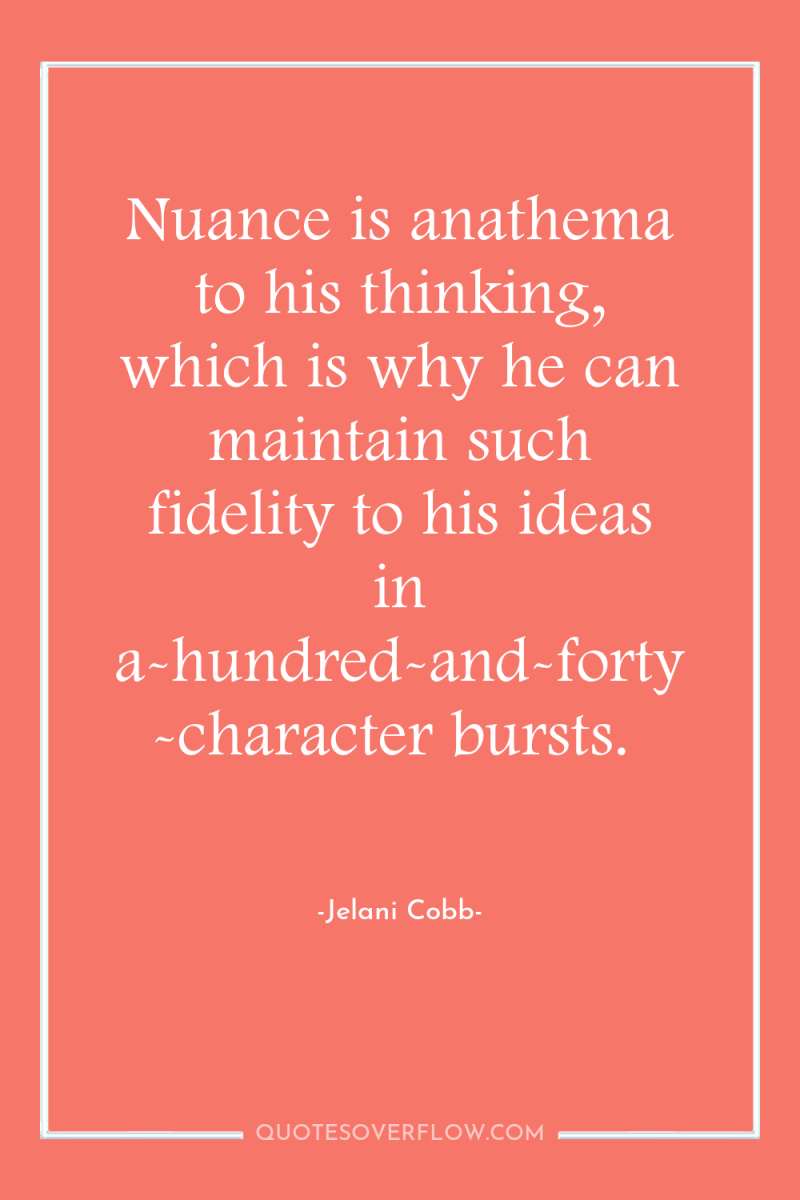 Nuance is anathema to his thinking, which is why he...