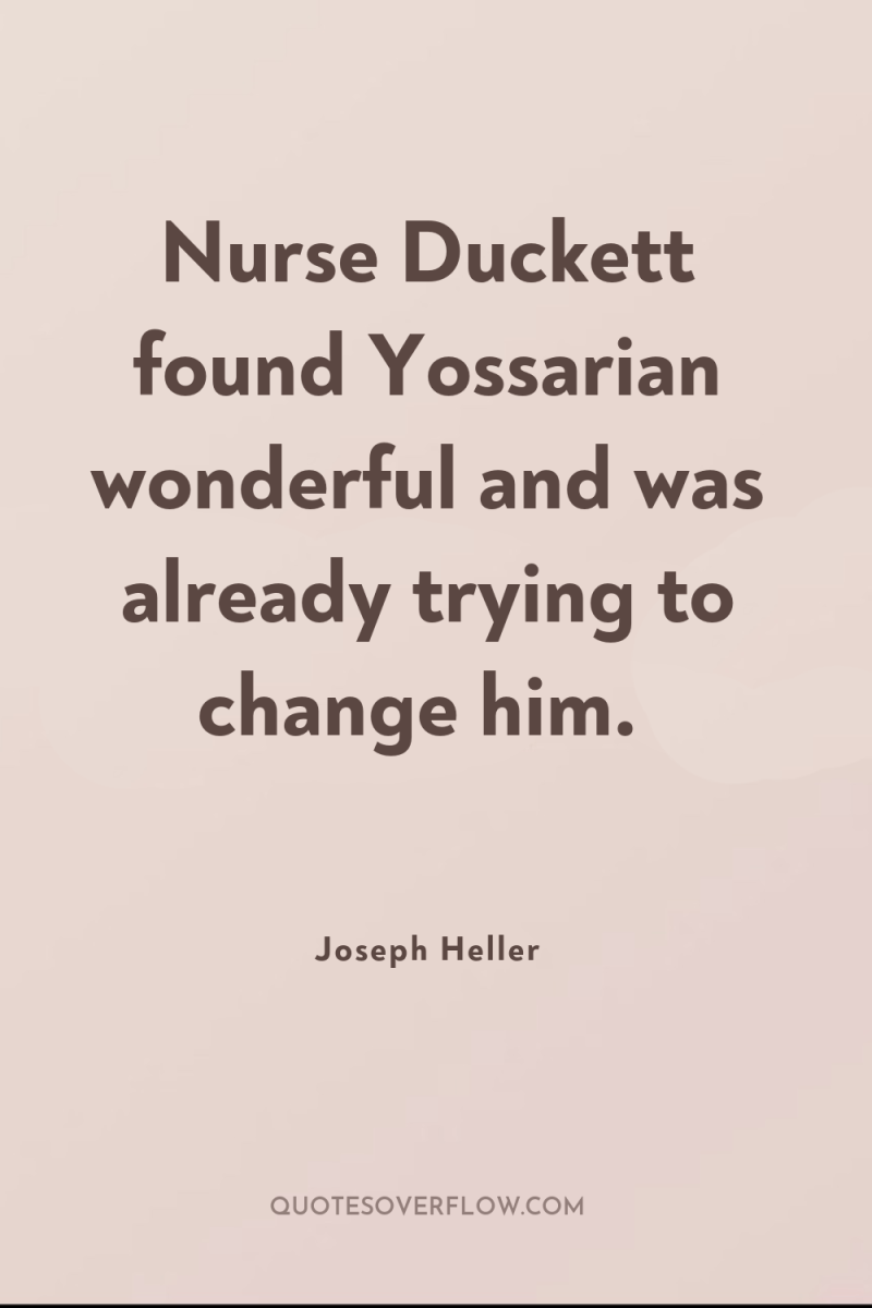 Nurse Duckett found Yossarian wonderful and was already trying to...