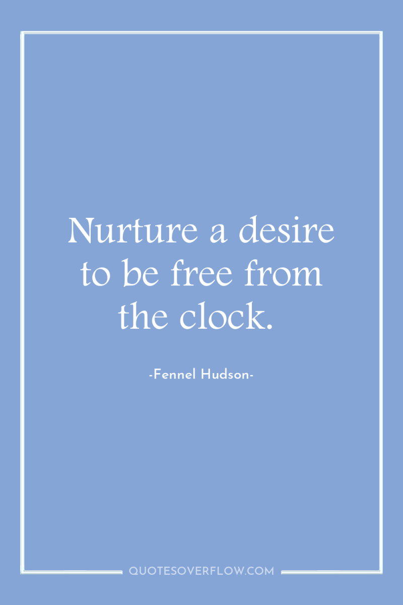 Nurture a desire to be free from the clock. 
