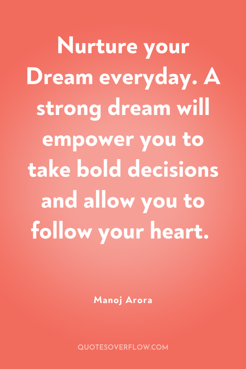 Nurture your Dream everyday. A strong dream will empower you...