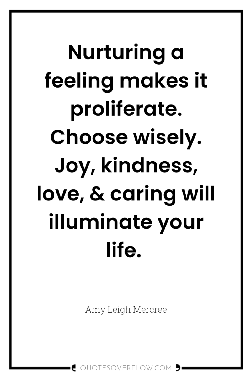 Nurturing a feeling makes it proliferate. Choose wisely. Joy, kindness,...