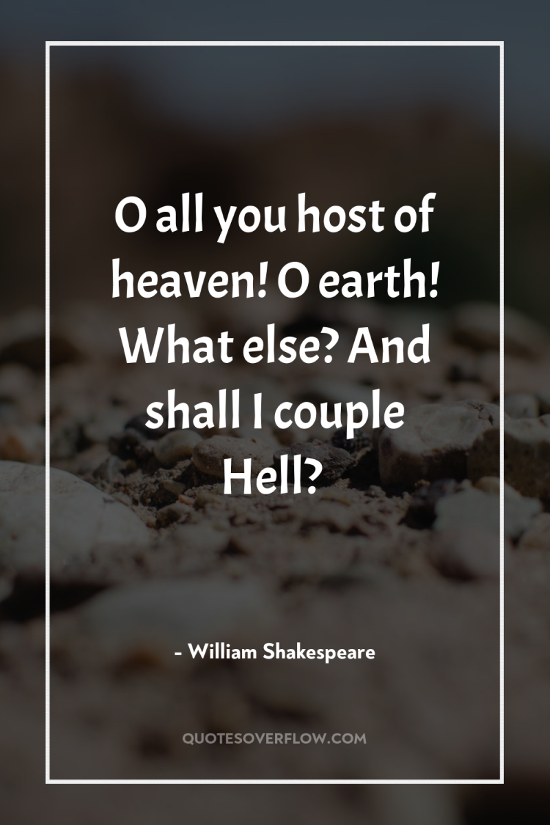 O all you host of heaven! O earth! What else?...