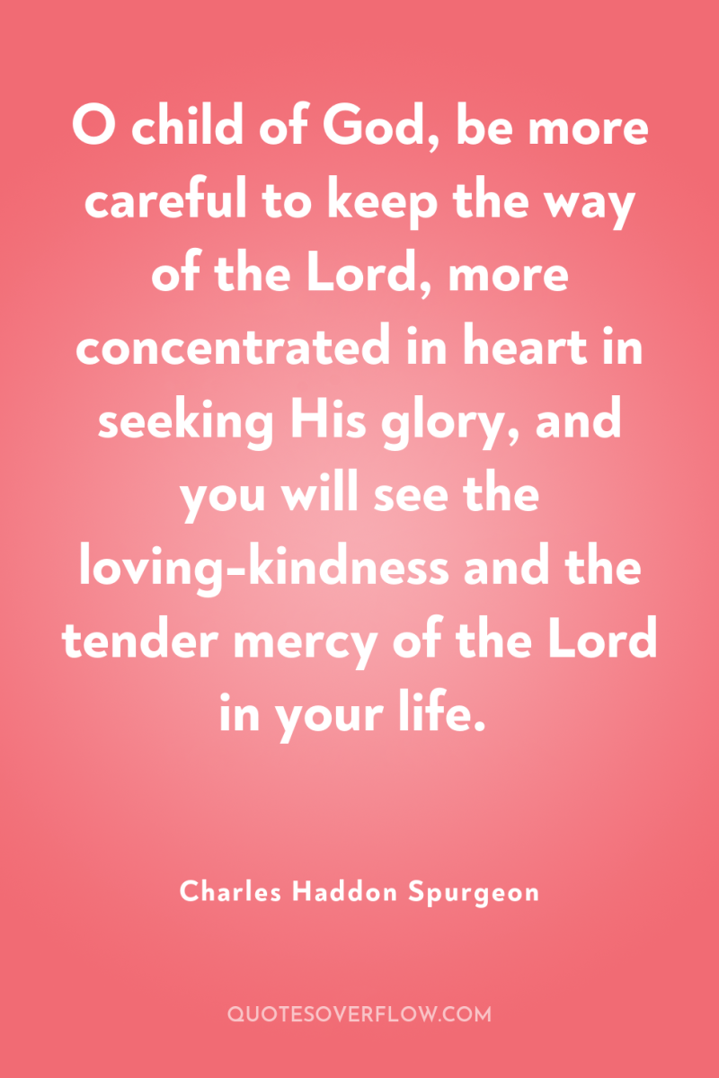 O child of God, be more careful to keep the...