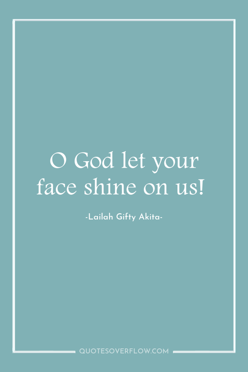 O God let your face shine on us! 