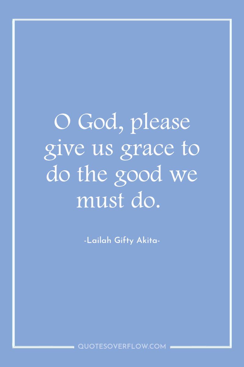 O God, please give us grace to do the good...