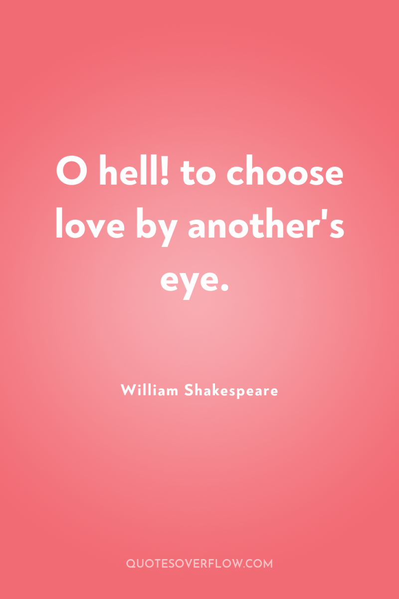 O hell! to choose love by another's eye. 
