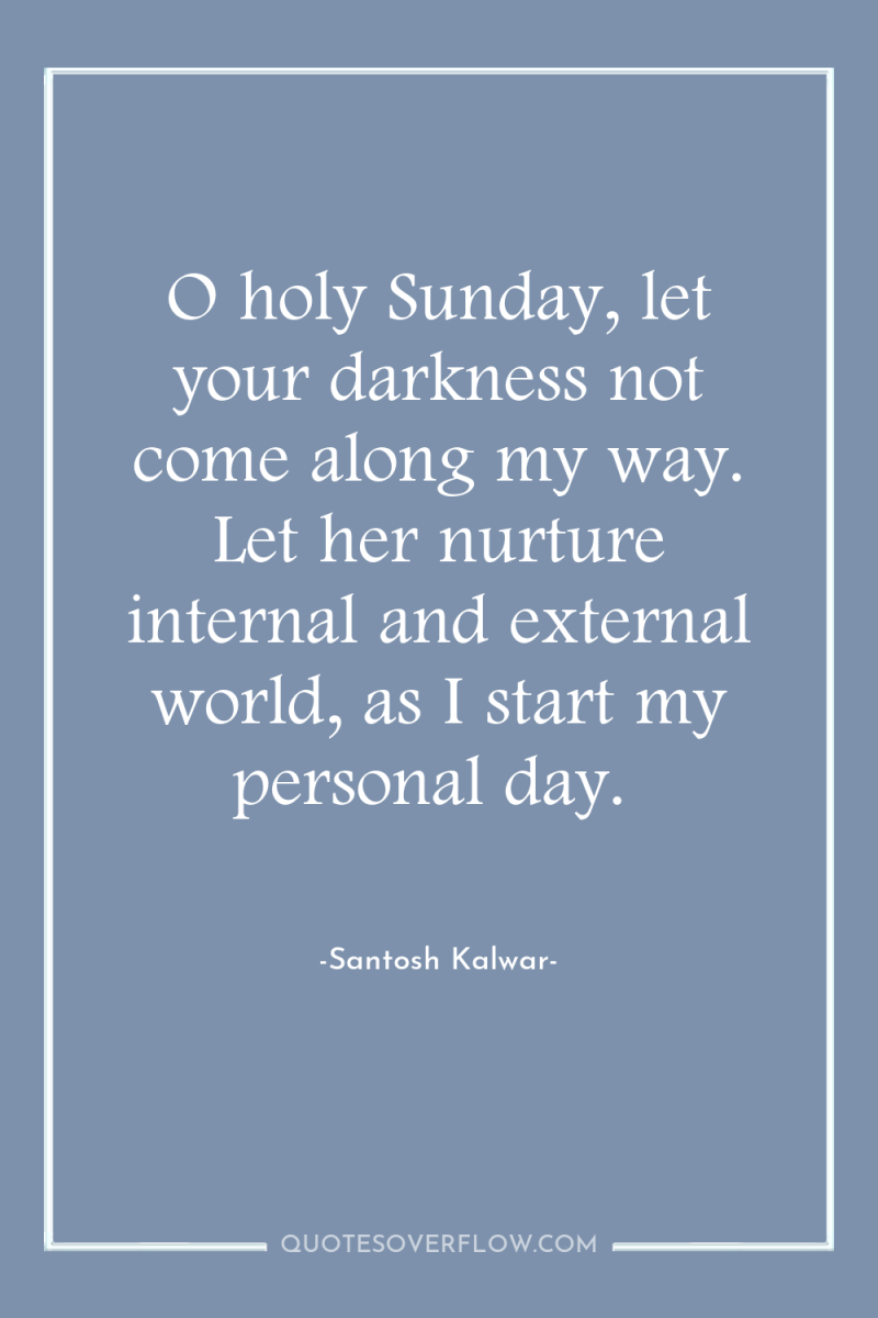 O holy Sunday, let your darkness not come along my...