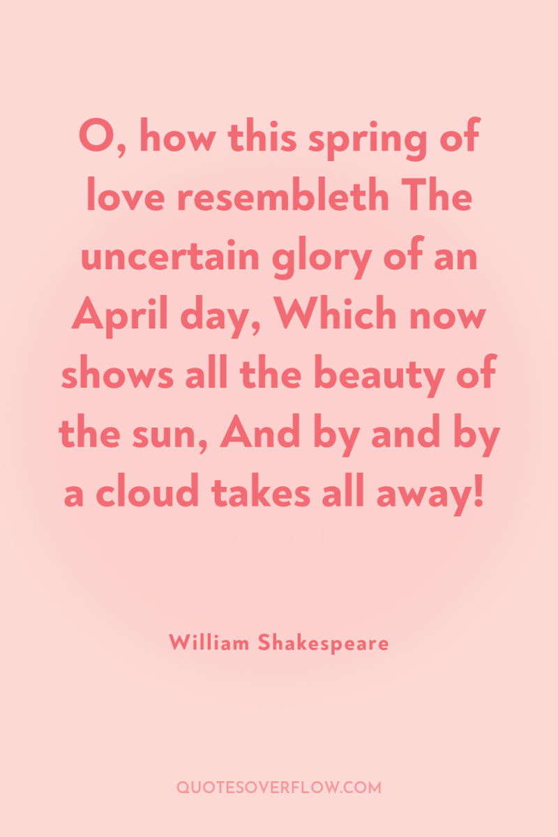 O, how this spring of love resembleth The uncertain glory...
