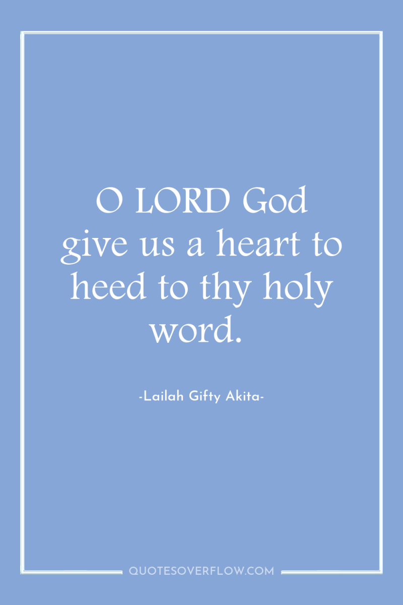 O LORD God give us a heart to heed to...