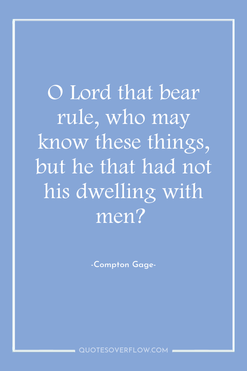 O Lord that bear rule, who may know these things,...