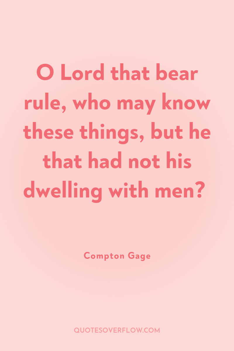 O Lord that bear rule, who may know these things,...
