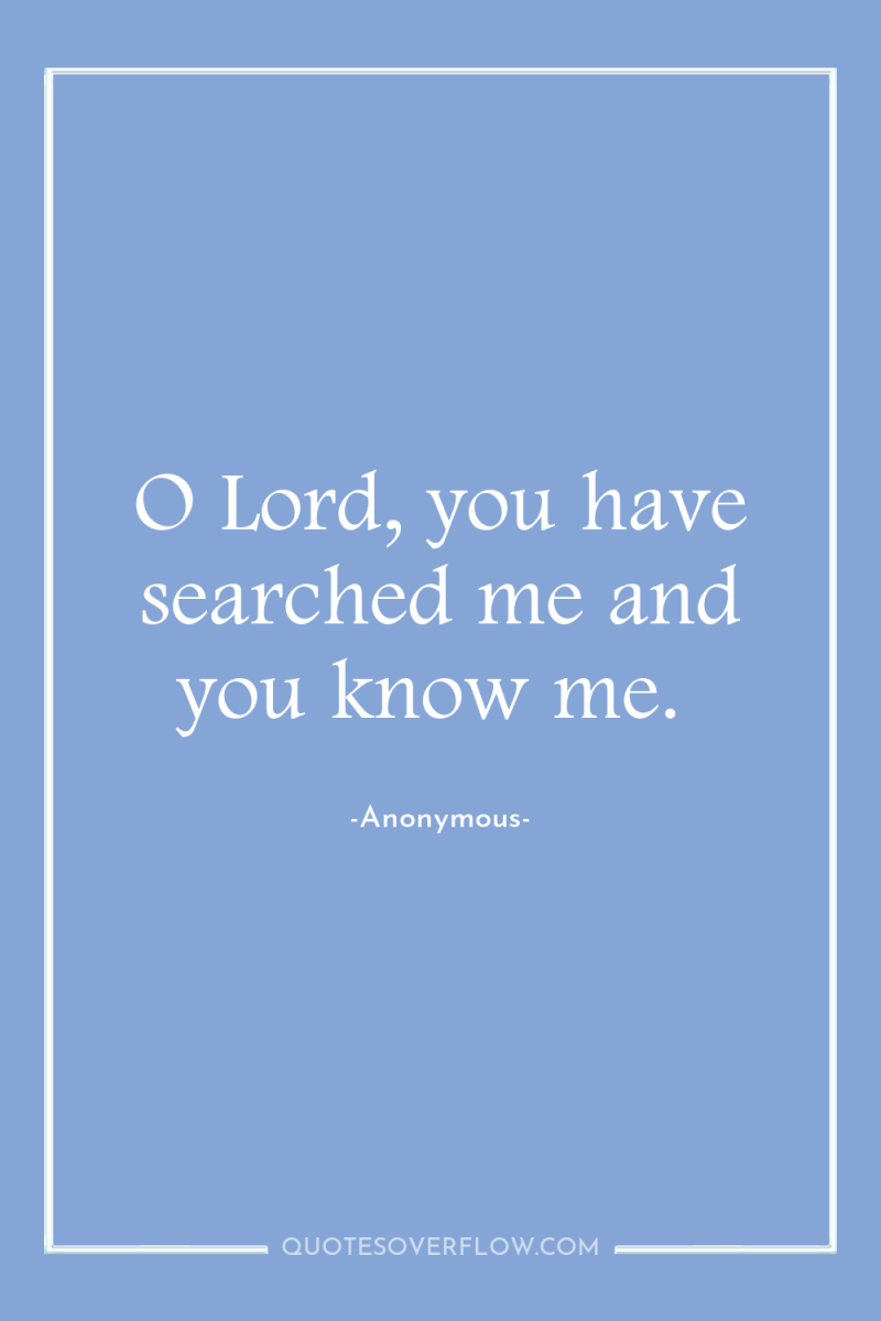O Lord, you have searched me and you know me. 