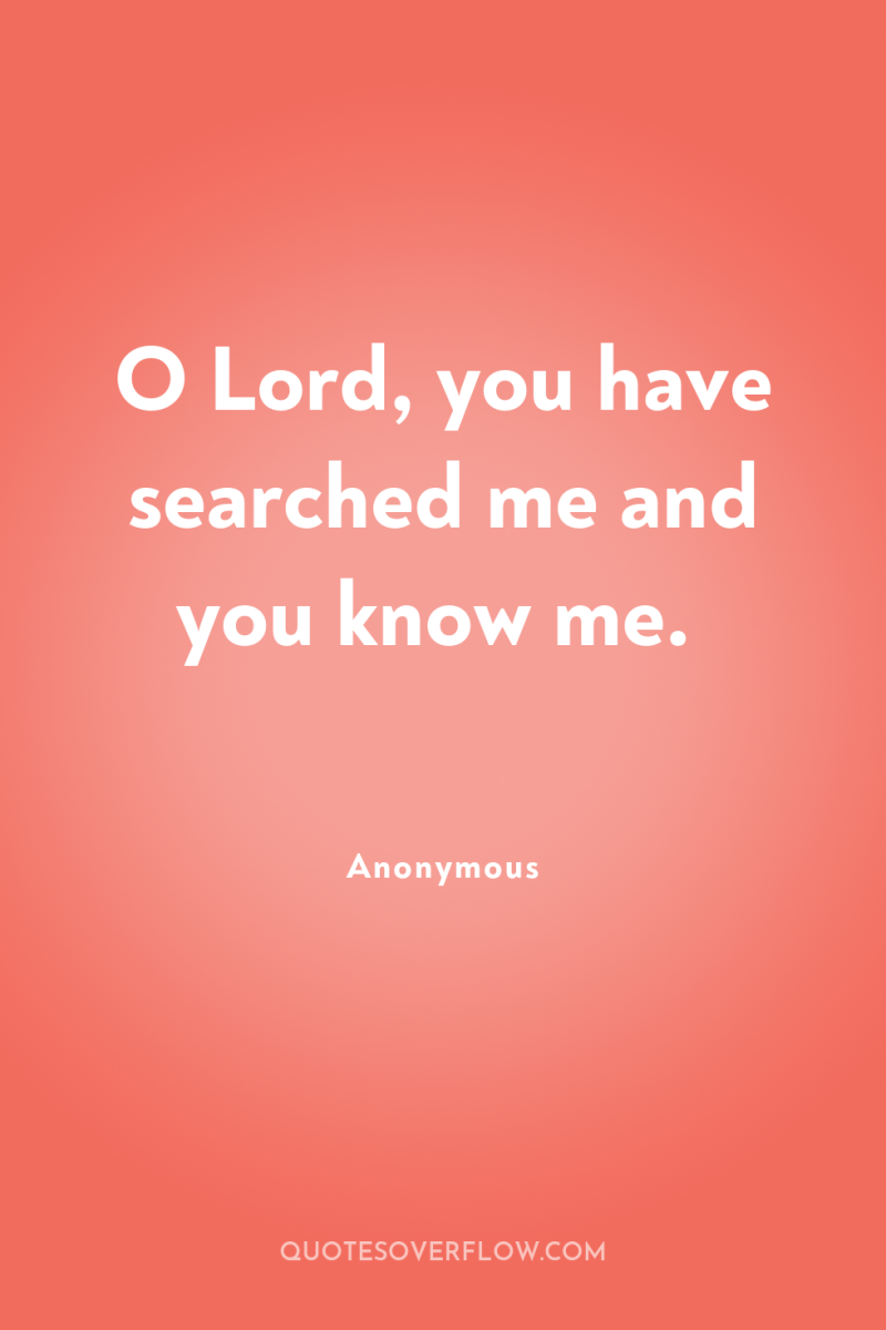O Lord, you have searched me and you know me. 