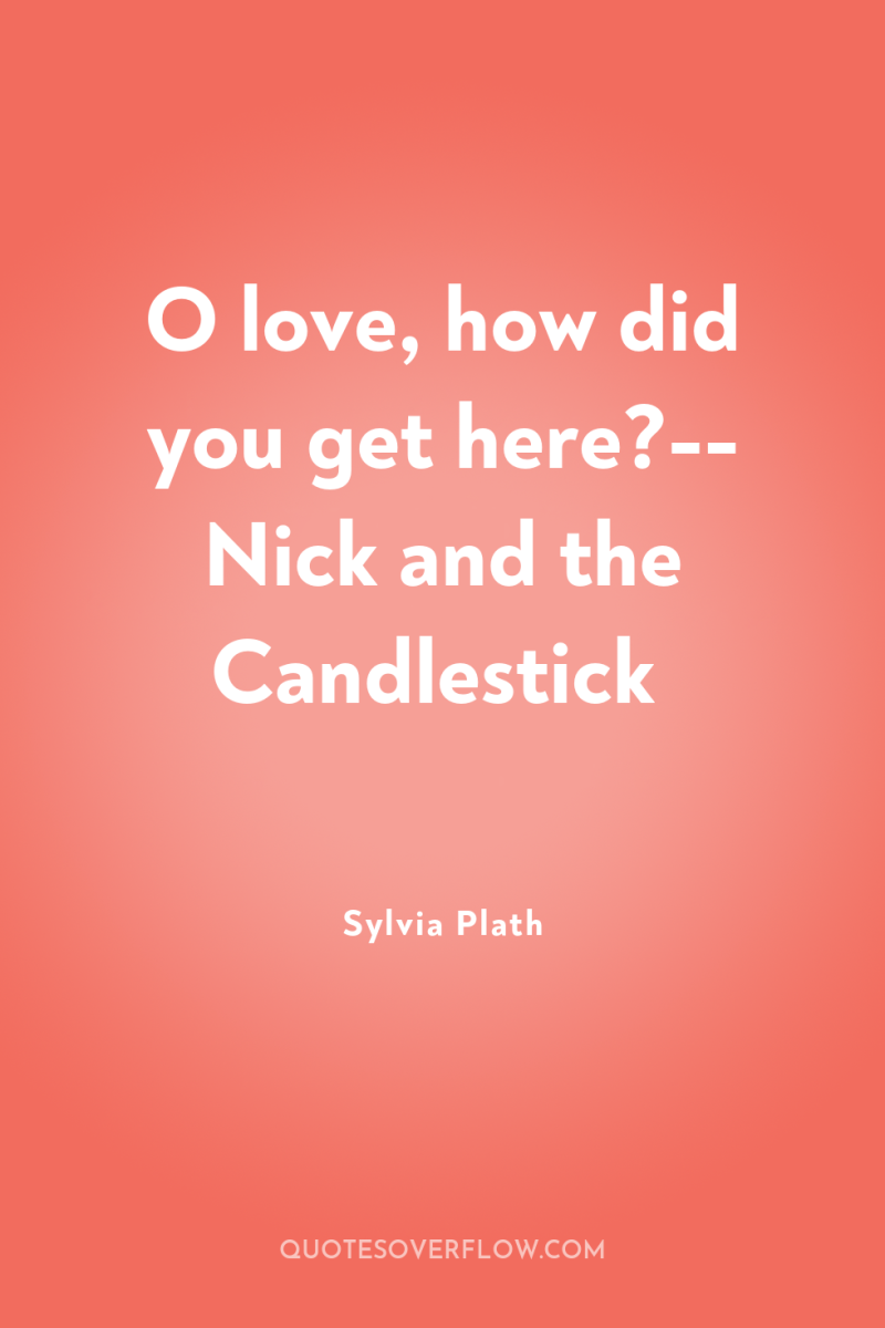 O love, how did you get here?-- Nick and the...