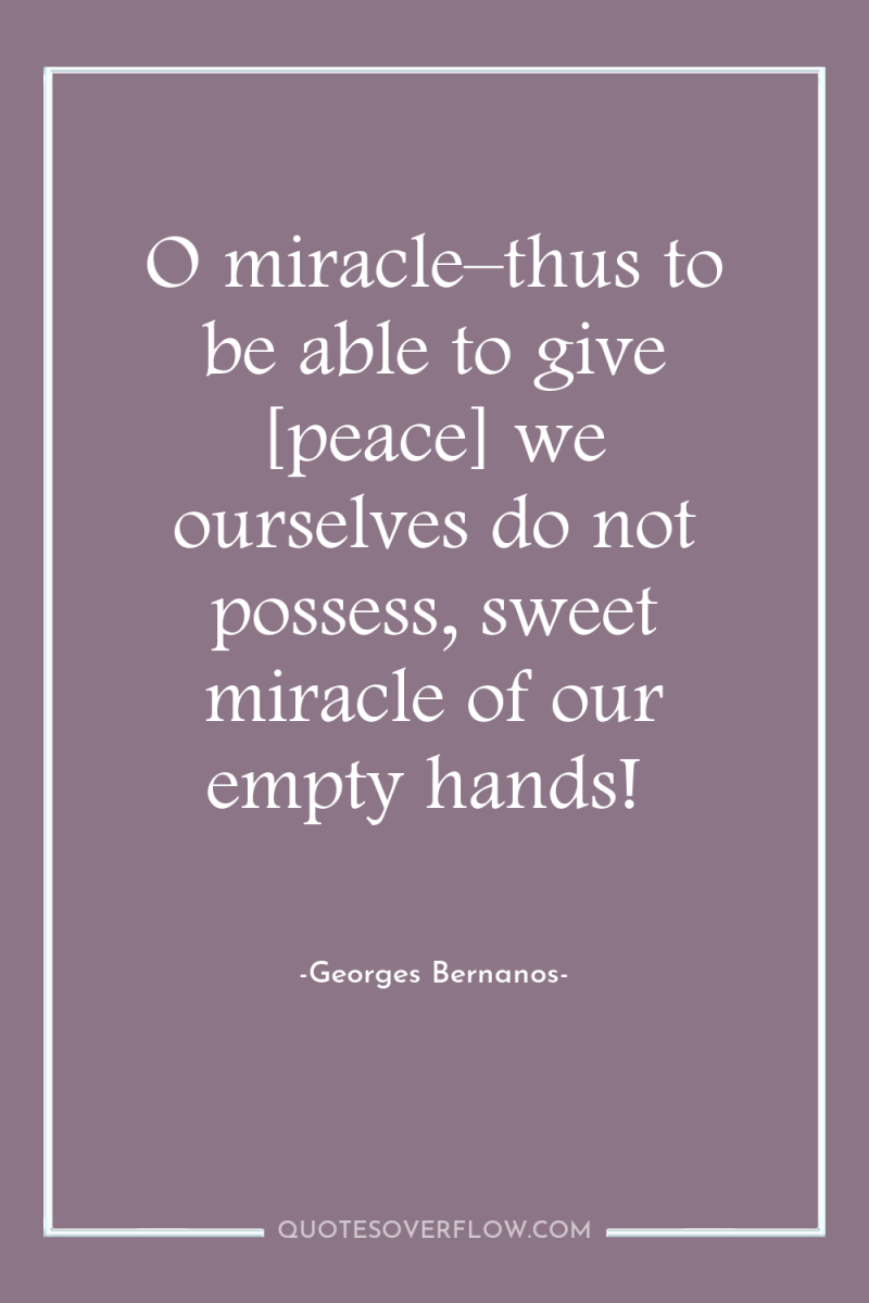 O miracle–thus to be able to give [peace] we ourselves...