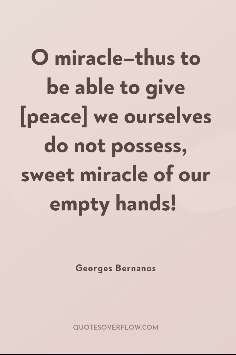 O miracle–thus to be able to give [peace] we ourselves...