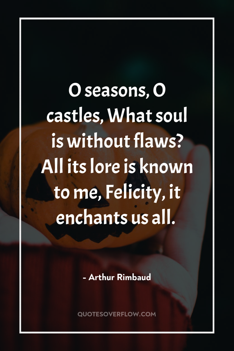 O seasons, O castles, What soul is without flaws? All...