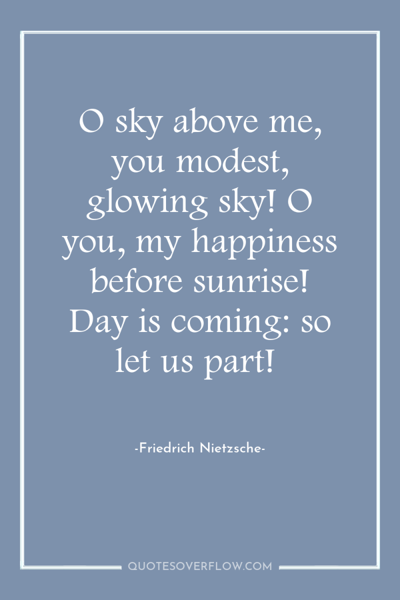 O sky above me, you modest, glowing sky! O you,...