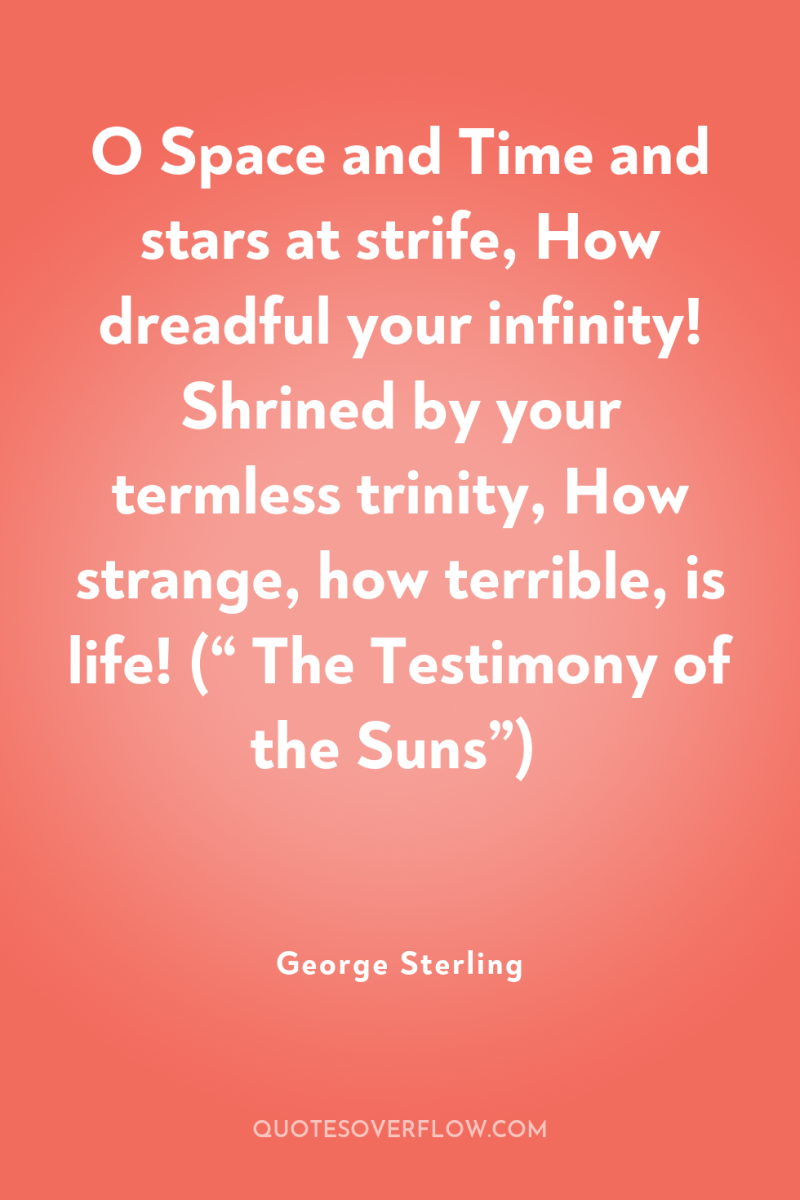 O Space and Time and stars at strife, How dreadful...