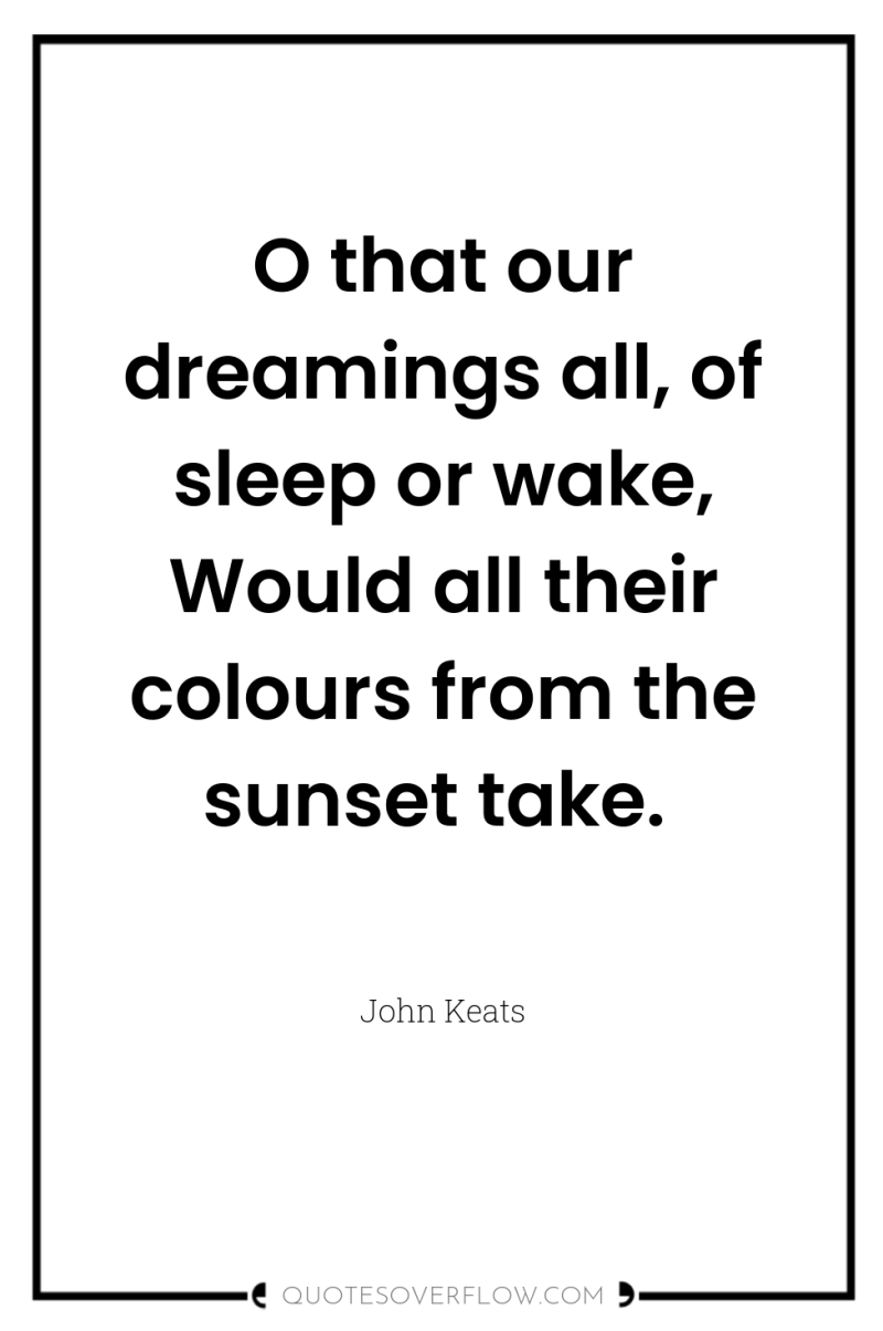 O that our dreamings all, of sleep or wake, Would...