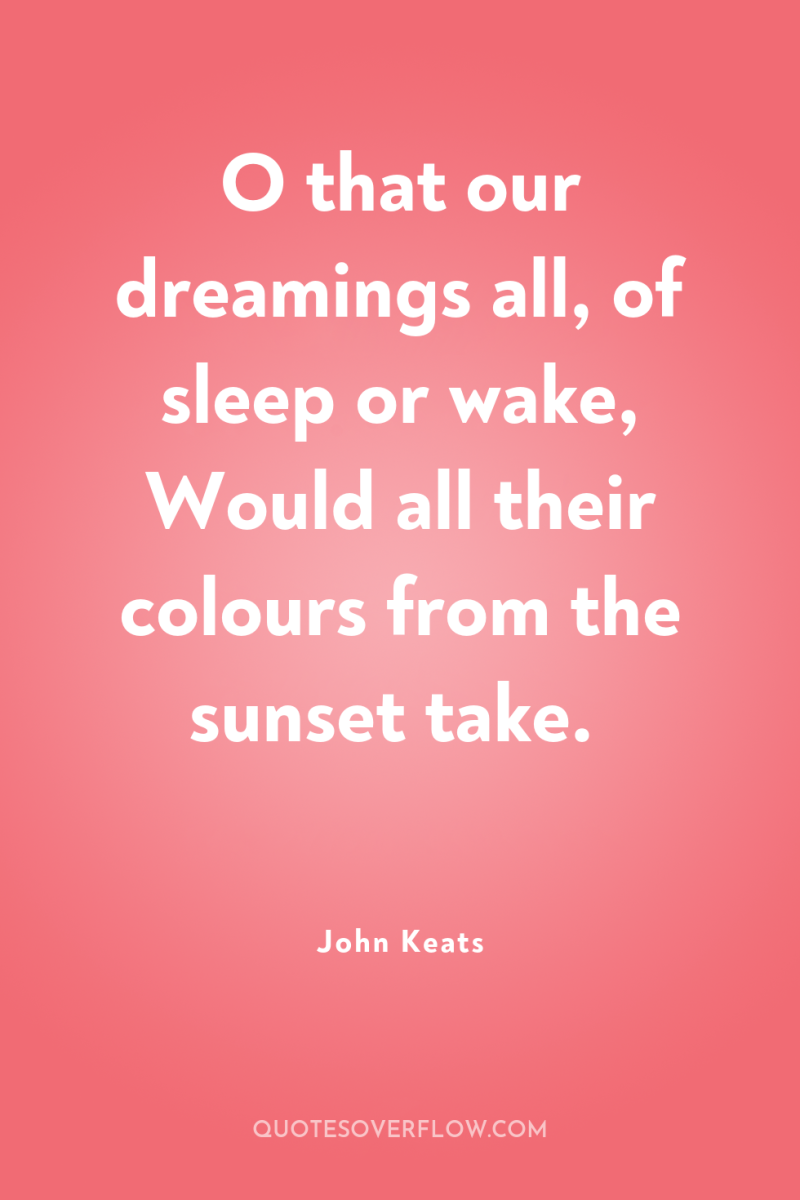 O that our dreamings all, of sleep or wake, Would...