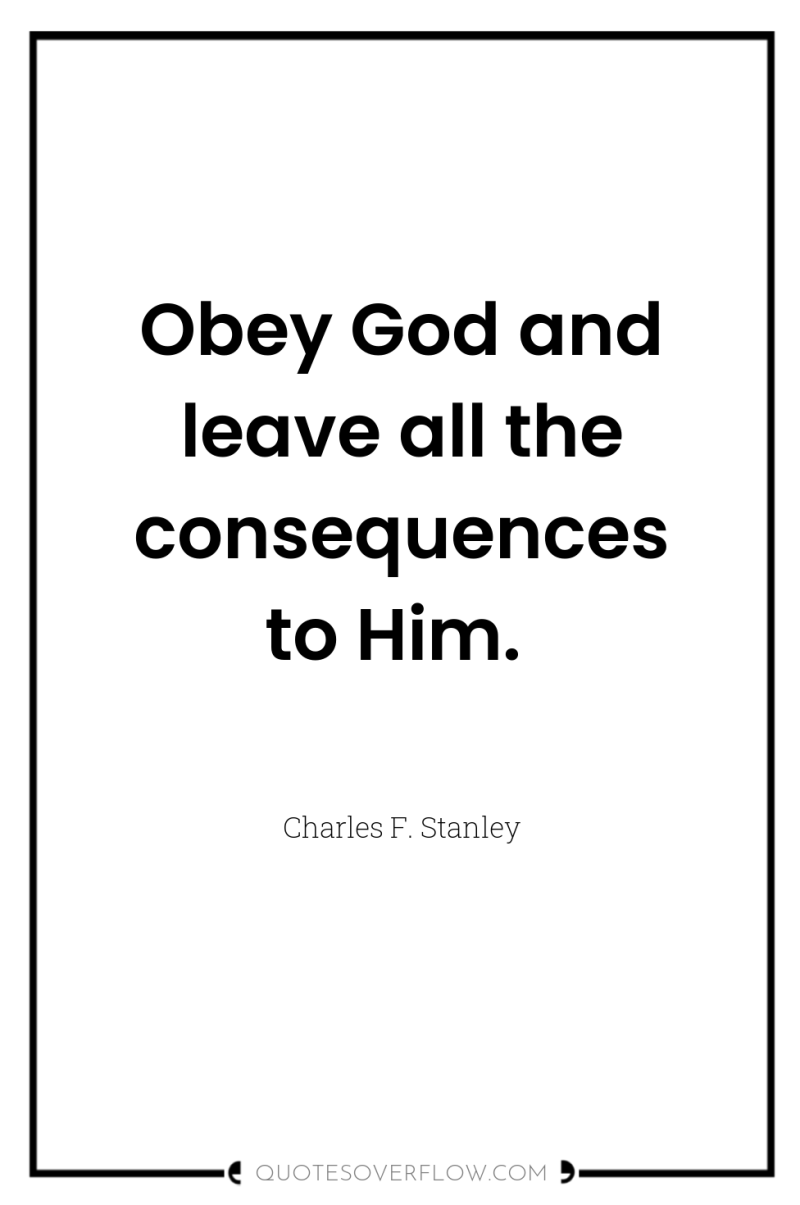 Obey God and leave all the consequences to Him. 