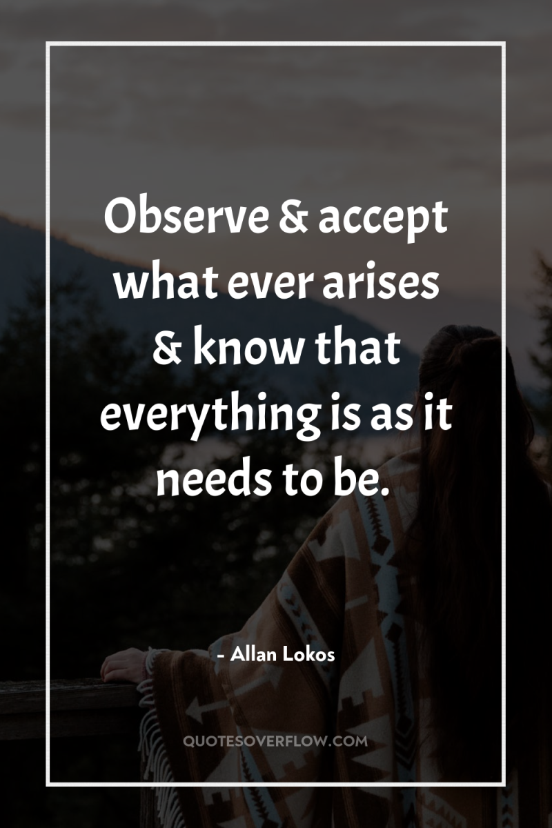 Observe & accept what ever arises & know that everything...