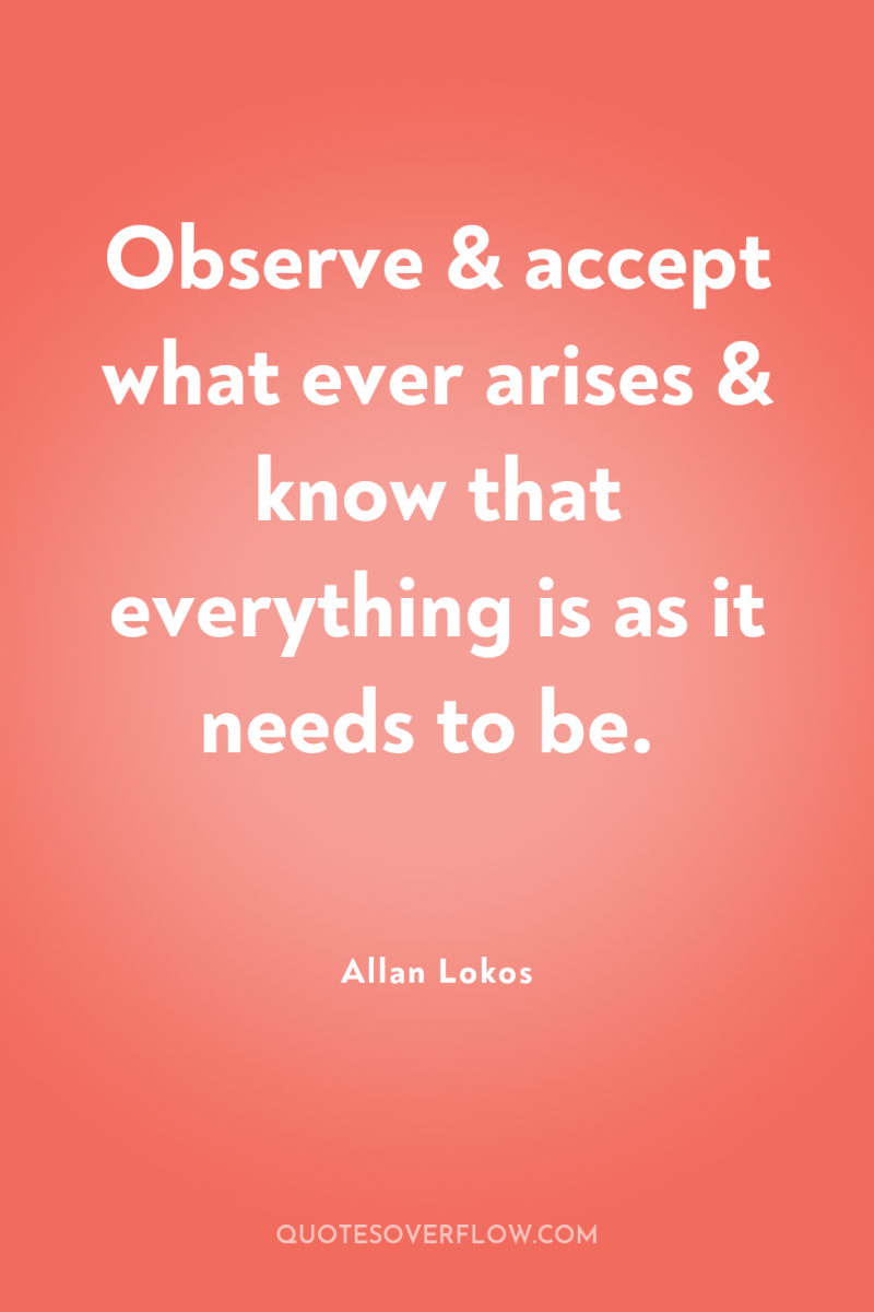 Observe & accept what ever arises & know that everything...