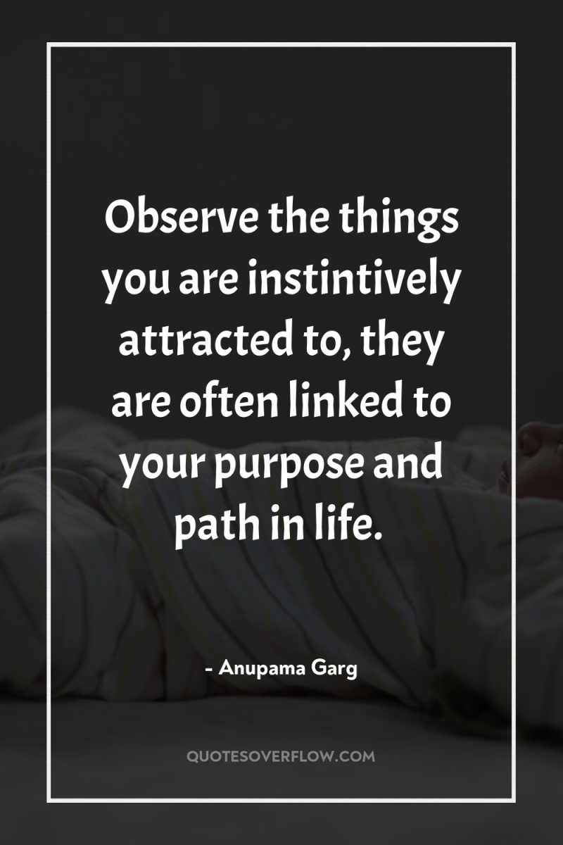 Observe the things you are instintively attracted to, they are...