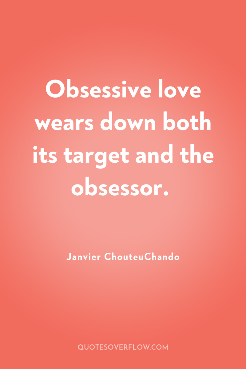 Obsessive love wears down both its target and the obsessor. 