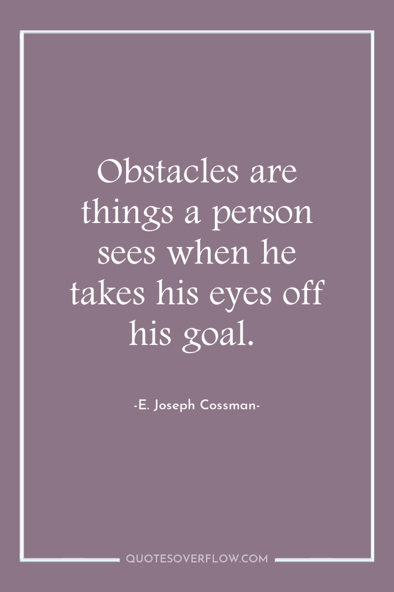 Obstacles are things a person sees when he takes his...