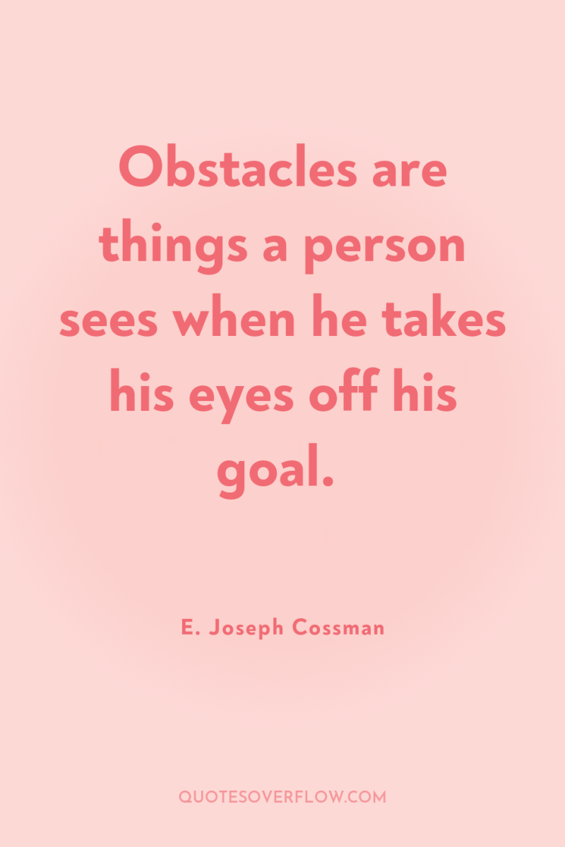 Obstacles are things a person sees when he takes his...