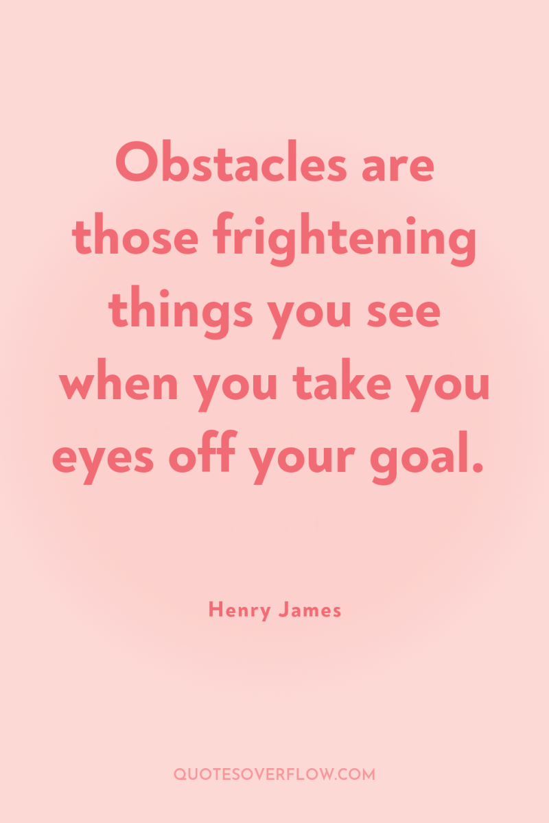 Obstacles are those frightening things you see when you take...