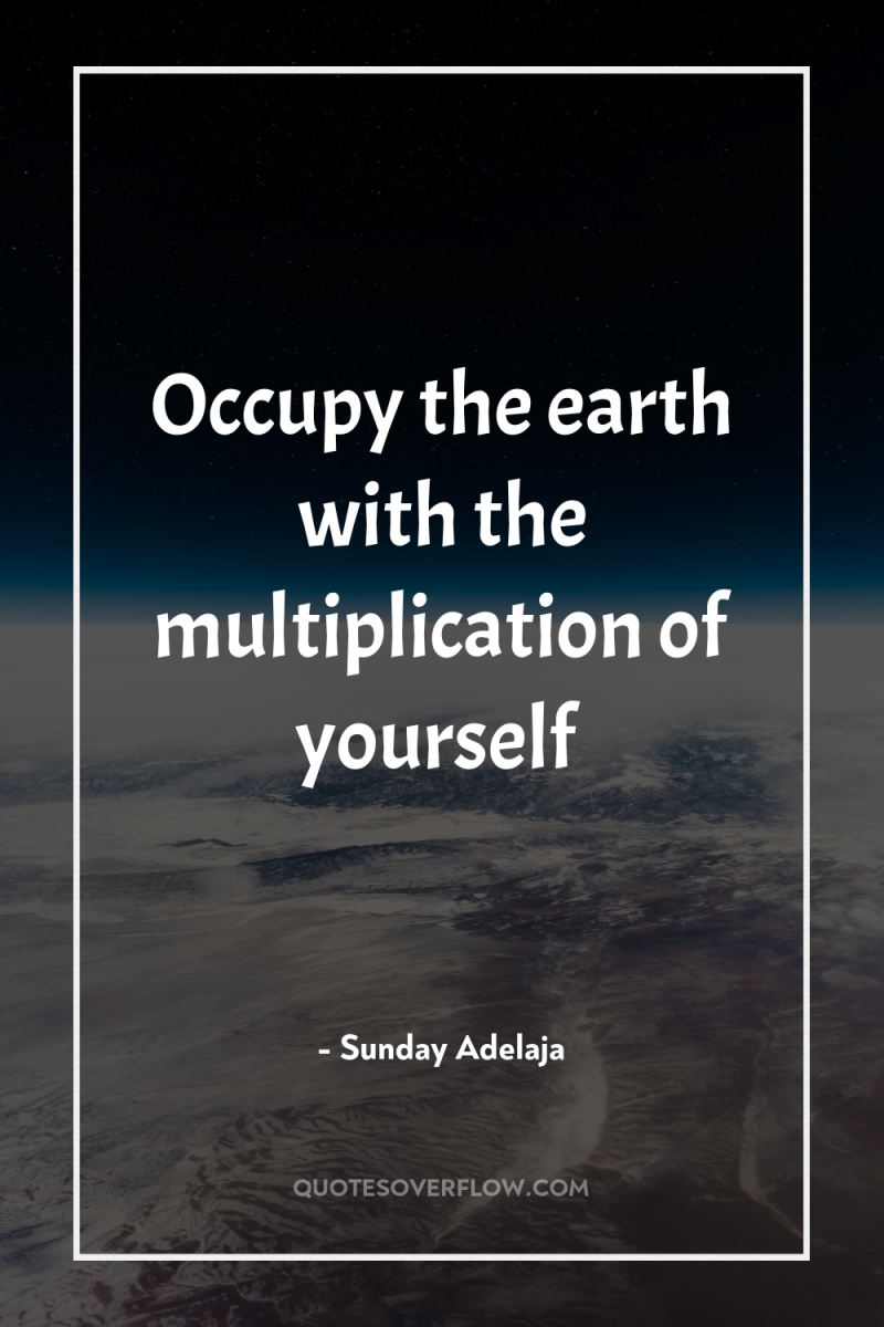Occupy the earth with the multiplication of yourself 