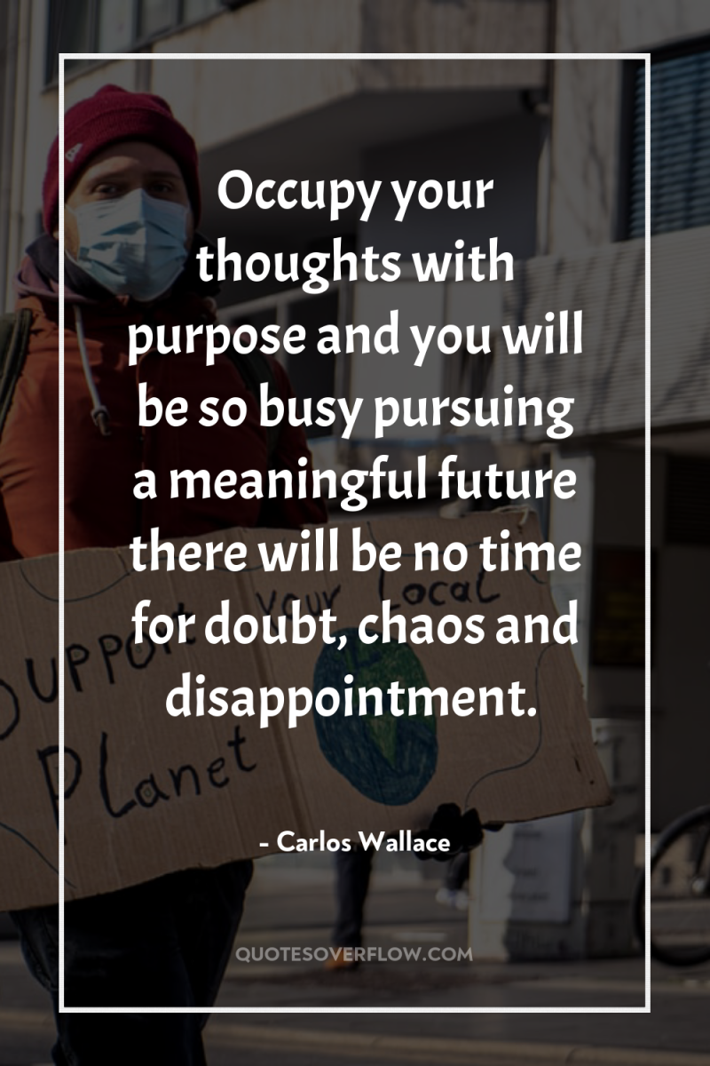 Occupy your thoughts with purpose and you will be so...