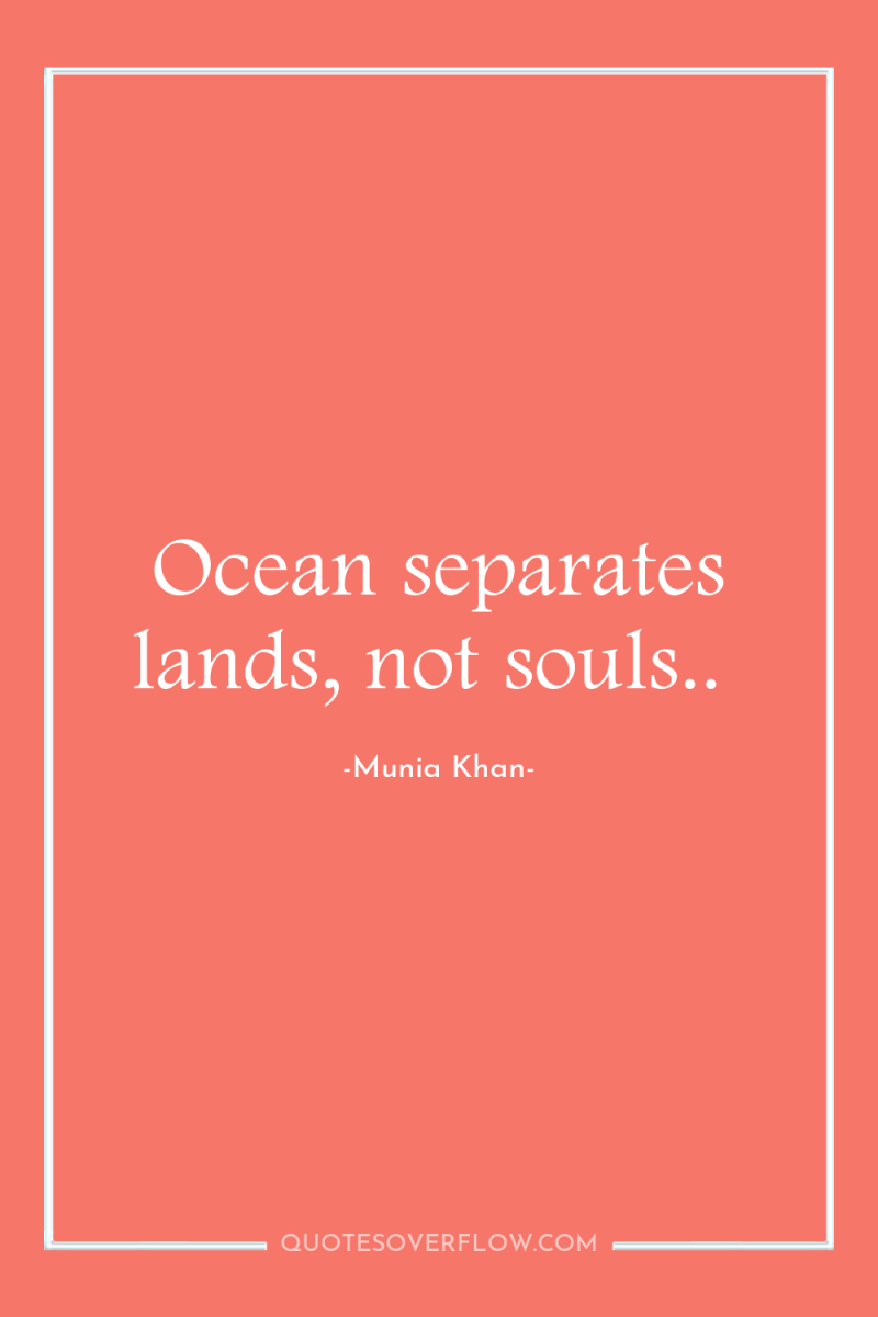 Ocean separates lands, not souls.. 