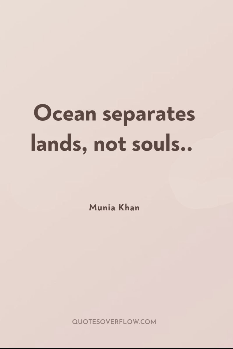 Ocean separates lands, not souls.. 