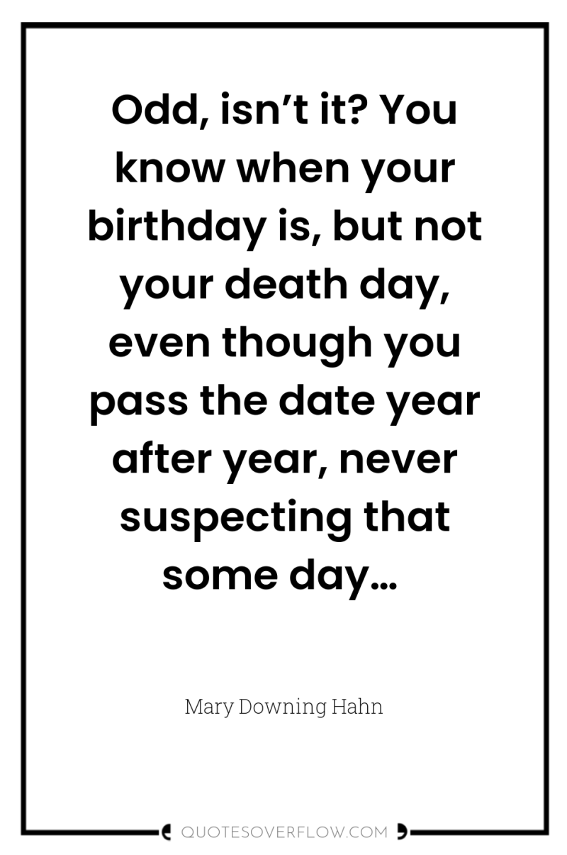 Odd, isn’t it? You know when your birthday is, but...