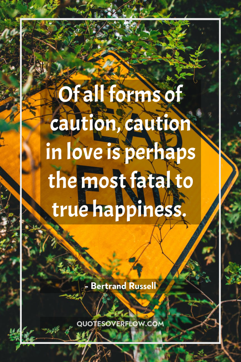 Of all forms of caution, caution in love is perhaps...