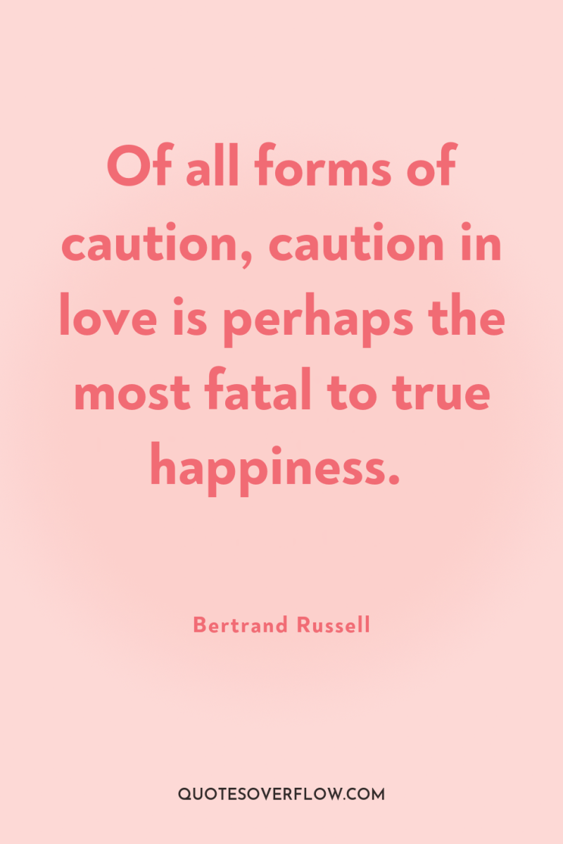 Of all forms of caution, caution in love is perhaps...