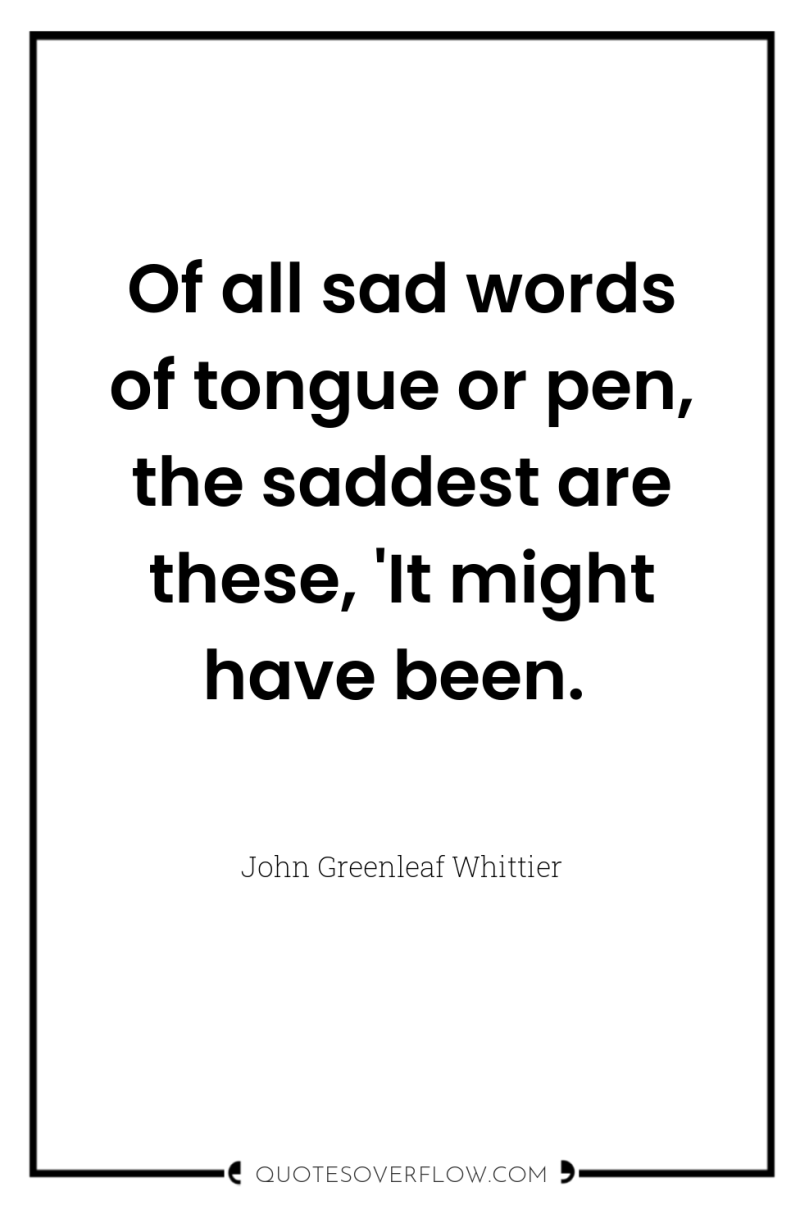 Of all sad words of tongue or pen, the saddest...