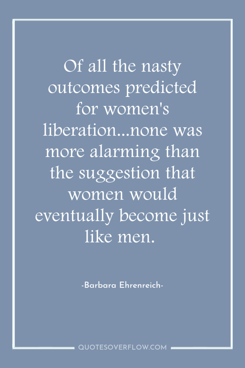Of all the nasty outcomes predicted for women's liberation...none was...