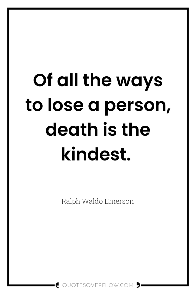 Of all the ways to lose a person, death is...
