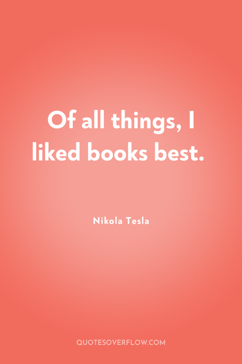Of all things, I liked books best. 