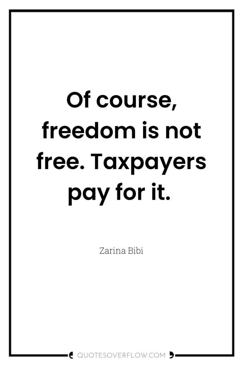 Of course, freedom is not free. Taxpayers pay for it. 