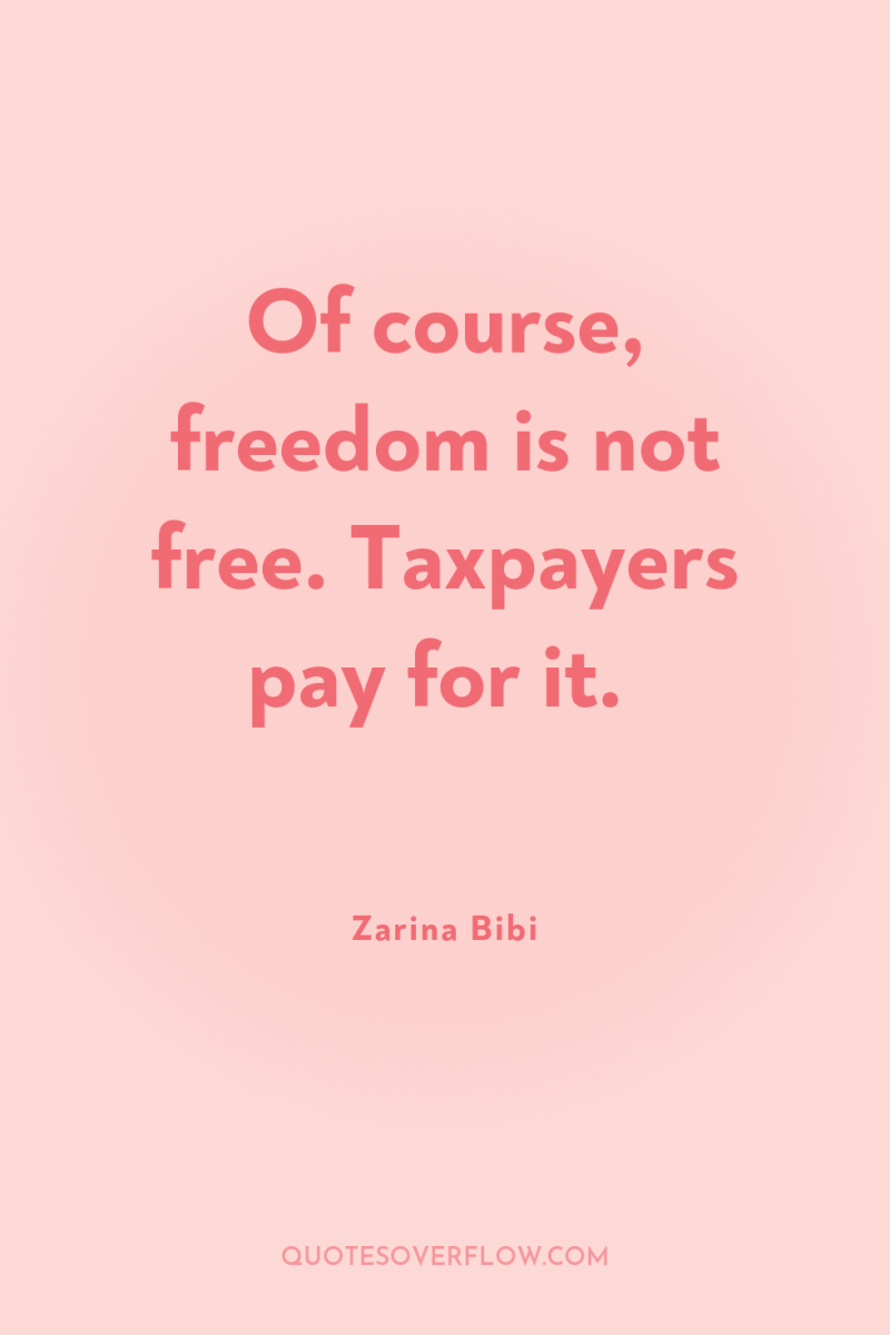 Of course, freedom is not free. Taxpayers pay for it. 