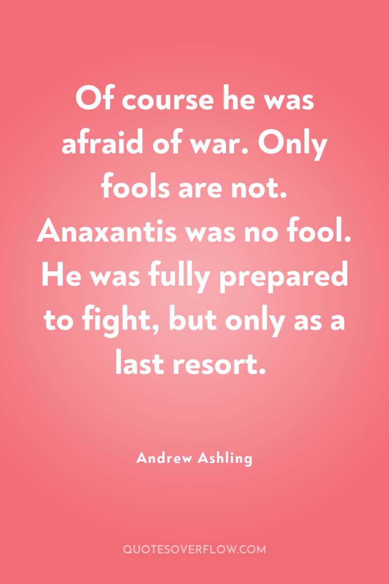 Of course he was afraid of war. Only fools are...