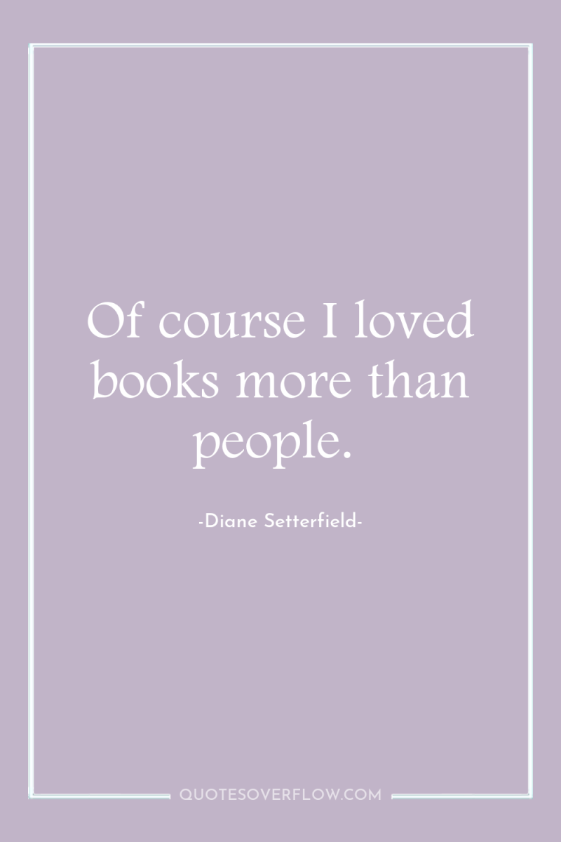 Of course I loved books more than people. 