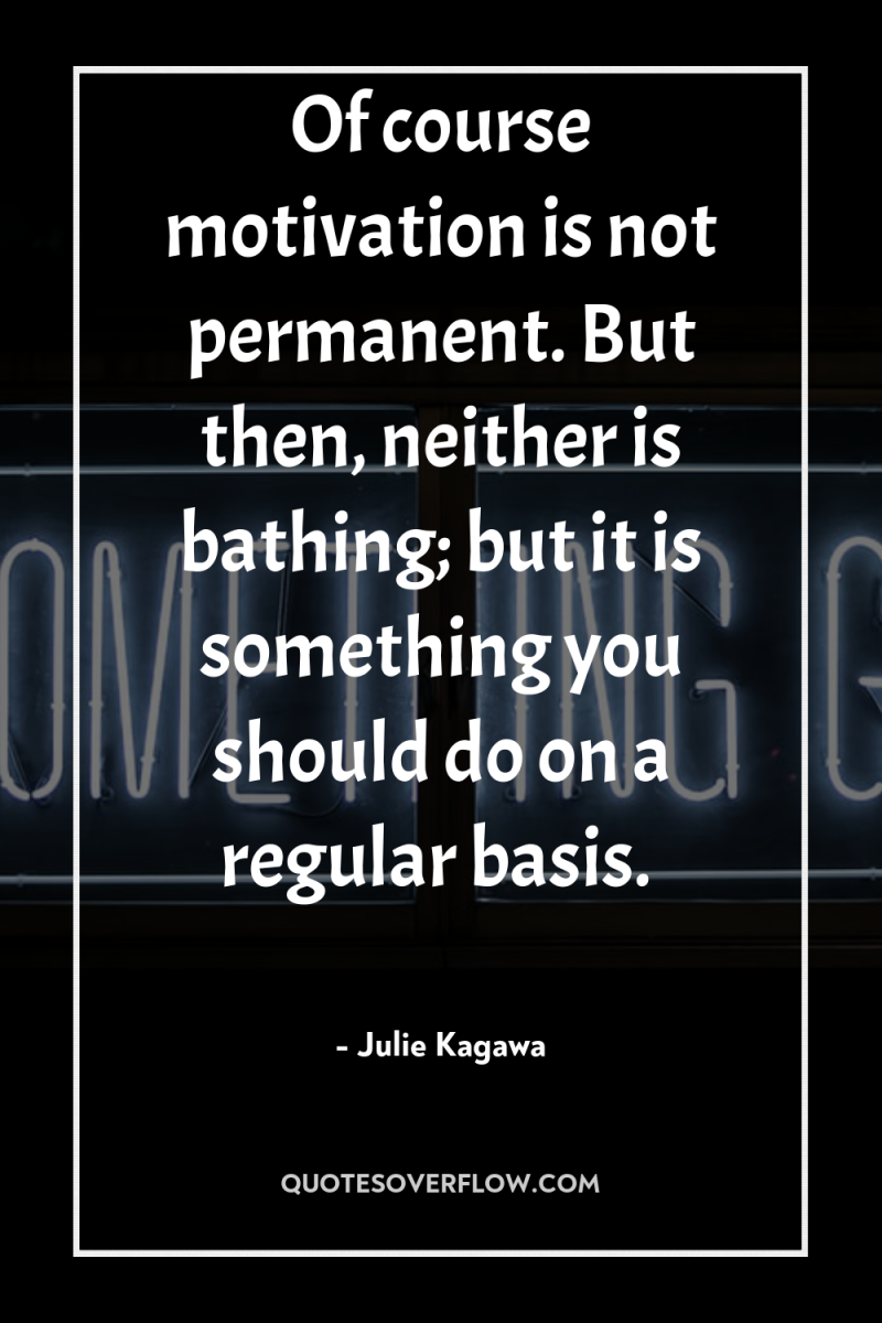 Of course motivation is not permanent. But then, neither is...