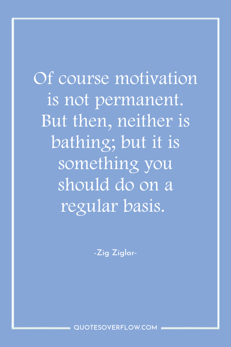 Of course motivation is not permanent. But then, neither is...